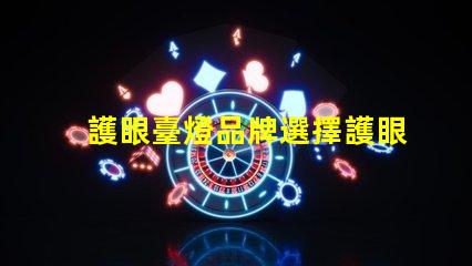 護眼臺燈品牌選擇護眼臺燈的最佳指南