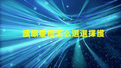 護眼臺燈怎么選選擇護眼臺燈的關(guān)鍵因素解析