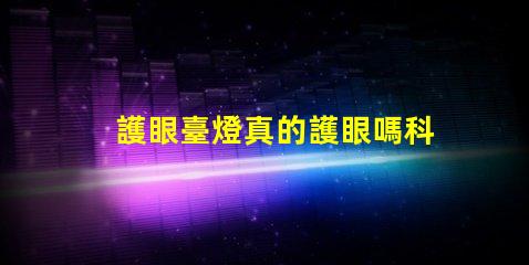 護眼臺燈真的護眼嗎科學(xué)驗證護眼效果的真相