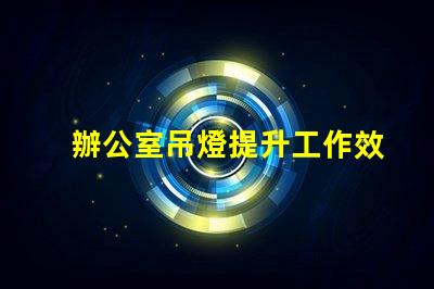 辦公室吊燈提升工作效率的照明選擇