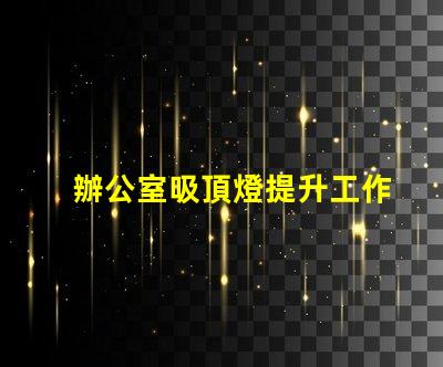 辦公室吸頂燈提升工作效率的照明選擇
