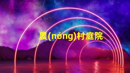 農(nóng)村庭院設(shè)計(jì)如何提升美觀與實(shí)用性鄉(xiāng)村庭院規(guī)劃技巧解析