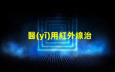 醫(yī)用紅外線治療儀探秘紅外線的治療潛力