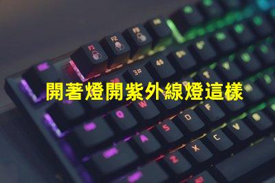 開著燈開紫外線燈這樣做是否會影響健康