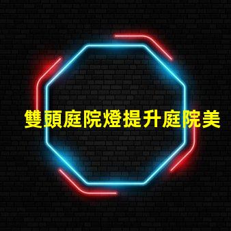 雙頭庭院燈提升庭院美感與安全的最佳選擇