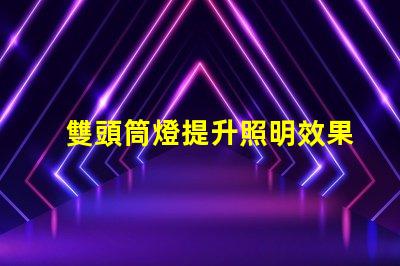 雙頭筒燈提升照明效果的選擇