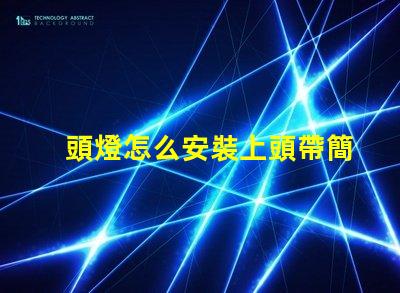 頭燈怎么安裝上頭帶簡單易懂的頭燈安裝指南
