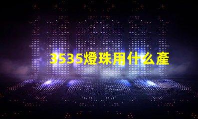 3535燈珠用什么產(chǎn)品