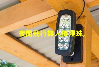 夜間飛行無人機燈珠,夜飛燈珠怎么挑