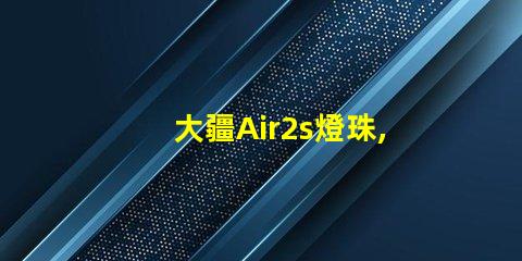 大疆Air2s燈珠,獨(dú)特在哪