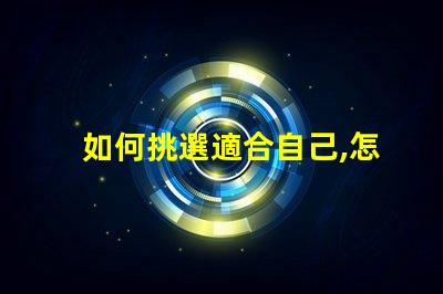 如何挑選適合自己,怎么選不后悔