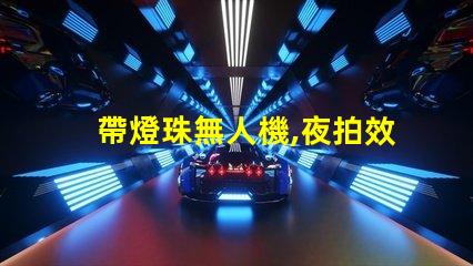 帶燈珠無人機,夜拍效果怎么樣