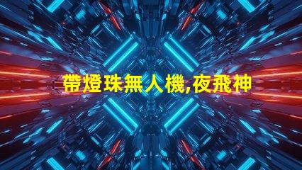 帶燈珠無人機,夜飛神器嗎