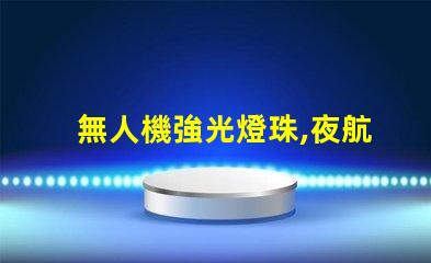 無人機強光燈珠,夜航照明怎么選