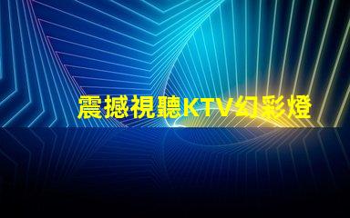 震撼視聽KTV幻彩燈珠打造絢麗炫酷舞臺